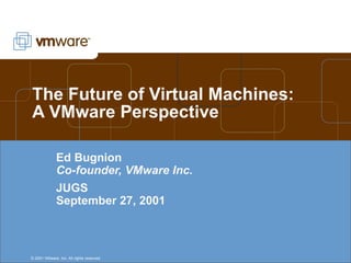 The Future of Virtual Machines: A VMware Perspective Ed Bugnion Co-founder, VMware Inc. JUGS September 27, 2001 