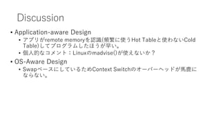 Discussion
? Application-aware Design
? ץ꤬remote memoryJR(lʹHot TableʹʤCold
Table)ƥץषۤ礤
? ˵ĤʥȣLinuxmadvise()ʹʤ
? OS-Aware Design
? Swap٩`ˤƤ뤿Context SwitchΥ`Щ`إåɤR¹
ʤʤ
 