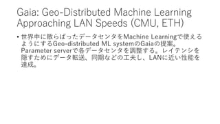 Gaia: Geo-Distributed Machine Learning
Approaching LAN Speeds (CMU, ETH)
? ФɢФäǩ`󥿤Machine Learningʹ
褦ˤGeo-distributed ML systemGaia᰸
Parameter serverǸǩ`󥿤{롣쥤ƥ󥷤
L˥ǩ`ܞͬ͡ڤʤɤι򤷡LAN˽ܤ
_ɡ
 