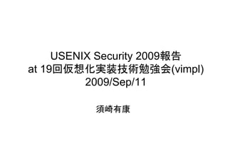 USENIX Security 2009報告
at 19回仮想化実装技術勉強会(vimpl)
          2009/Sep/11

          須崎有康
 