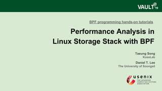 Performance Analysis in
Linux Storage Stack with BPF
Taeung Song
KossLab
Daniel T. Lee
The University of Soongsil
BPF programming hands-on tutorials
 