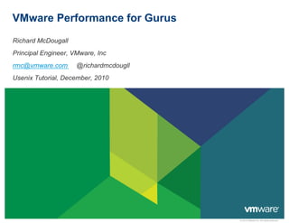 VMware Performance for Gurus
Richard McDougall
Principal Engineer, VMware, Inc
rmc@vmware.com       @richardmcdougll
Usenix Tutorial, December, 2010




                                        © 2010 VMware Inc. All rights reserved
 