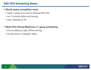 ESX CPU Scheduling States

!  World states (simplified view):
 •  ready = ready-to-run but no physical CPU free
 •  run = ...