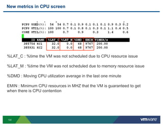 New metrics in CPU screen




%LAT_C : %time the VM was not scheduled due to CPU resource issue

%LAT_M : %time the VM was...