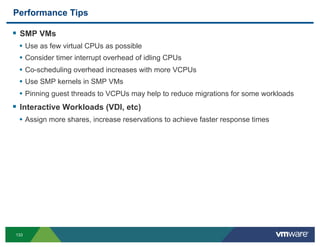 Performance Tips

!  SMP VMs
 •  Use as few virtual CPUs as possible
 •  Consider timer interrupt overhead of idling CPUs
...