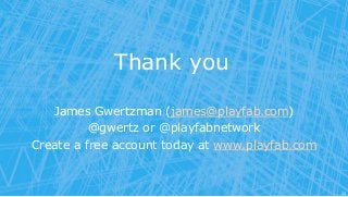 Thank you
James Gwertzman (james@playfab.com)
@gwertz or @playfabnetwork
Create a free account today at www.playfab.com
12
 