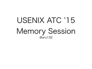 USENIX ATC 15 
Memory Session
@aru132
 