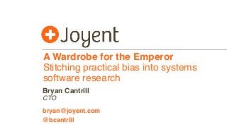 A Wardrobe for the Emperor
Stitching practical bias into systems
software research
CTO
bryan@joyent.com
Bryan Cantrill
@bcantrill
 