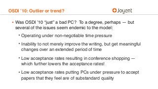 OSDI ’10: Outlier or trend?
• Was OSDI ’10 “just” a bad PC? To a degree, perhaps — but
several of the issues seem endemic ...