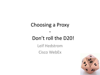 Choosing a Proxy
       -
Don’t roll the D20!
  Leif Hedstrom
   Cisco WebEx
 