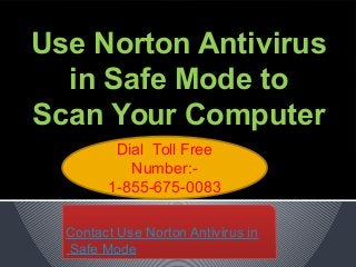 Use Norton Antivirus
in Safe Mode to
Scan Your Computer
Dial Toll Free
Number:-
1-855-675-0083
Contact Use Norton Antivirus in
Safe Mode
Contact Use Norton Antivirus in
Safe Mode
 