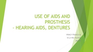 USE OF AIDS AND
PROSTHESIS
- HEARING AIDS, DENTURES
PRINCY FRANCIS M
Ist yr MSc Nursing
JMCON
 