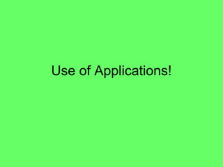 Use of Applications!
 