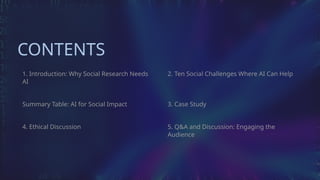 CONTENTS
1. Introduction: Why Social Research Needs
AI
Summary Table: AI for Social Impact
4. Ethical Discussion
2. Ten Social Challenges Where AI Can Help
3. Case Study
5. Q&A and Discussion: Engaging the
Audience
 
