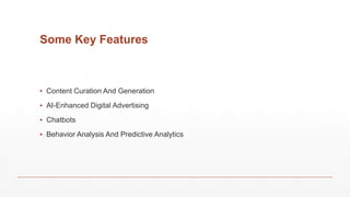 Some Key Features
▪ Content Curation And Generation
▪ AI-Enhanced Digital Advertising
▪ Chatbots
▪ Behavior Analysis And Predictive Analytics
 