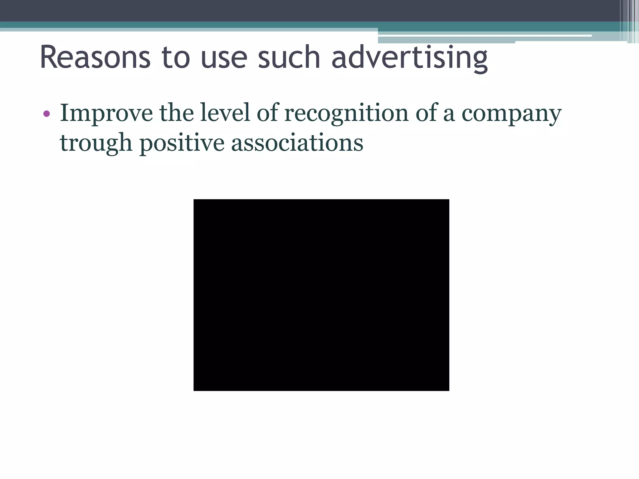 Reasons to use such advertising
• Improve the level of recognition of a company
trough positive associations
 