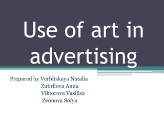 Use of art in
advertising
Prepared by Verbitskaya Natalia
Zubrilova Anna
Viktorova Vasilisa
Zvonova Sofya
 