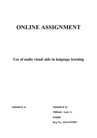 ONLINE ASSIGNMENT
Use of audio visual aids in language learning
Submitted to Submitted by
Midhula Asok. S.
English
Reg No: 16514392007
 