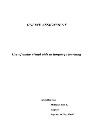 ONLINE ASSIGNMENT
Use of audio visual aids in language learning
Submitted by;
Midhula Asok S.
English
Reg No: 16514392007
 
