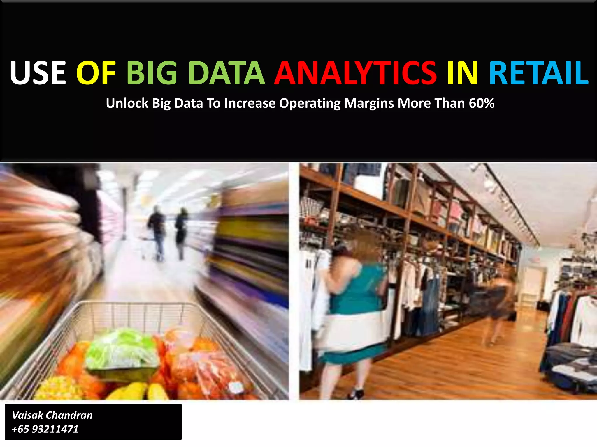 USE OF BIG DATA ANALYTICS IN RETAIL
Unlock Big Data To Increase Operating Margins More Than 60%
Vaisak Chandran
+65 93211471