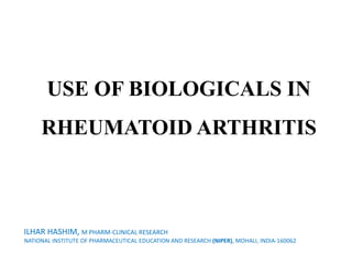 USE OF BIOLOGICALS IN
RHEUMATOID ARTHRITIS
ILHAR HASHIM, M PHARM-CLINICAL RESEARCH
NATIONAL INSTITUTE OF PHARMACEUTICAL EDUCATION AND RESEARCH (NIPER), MOHALI, INDIA-160062
 