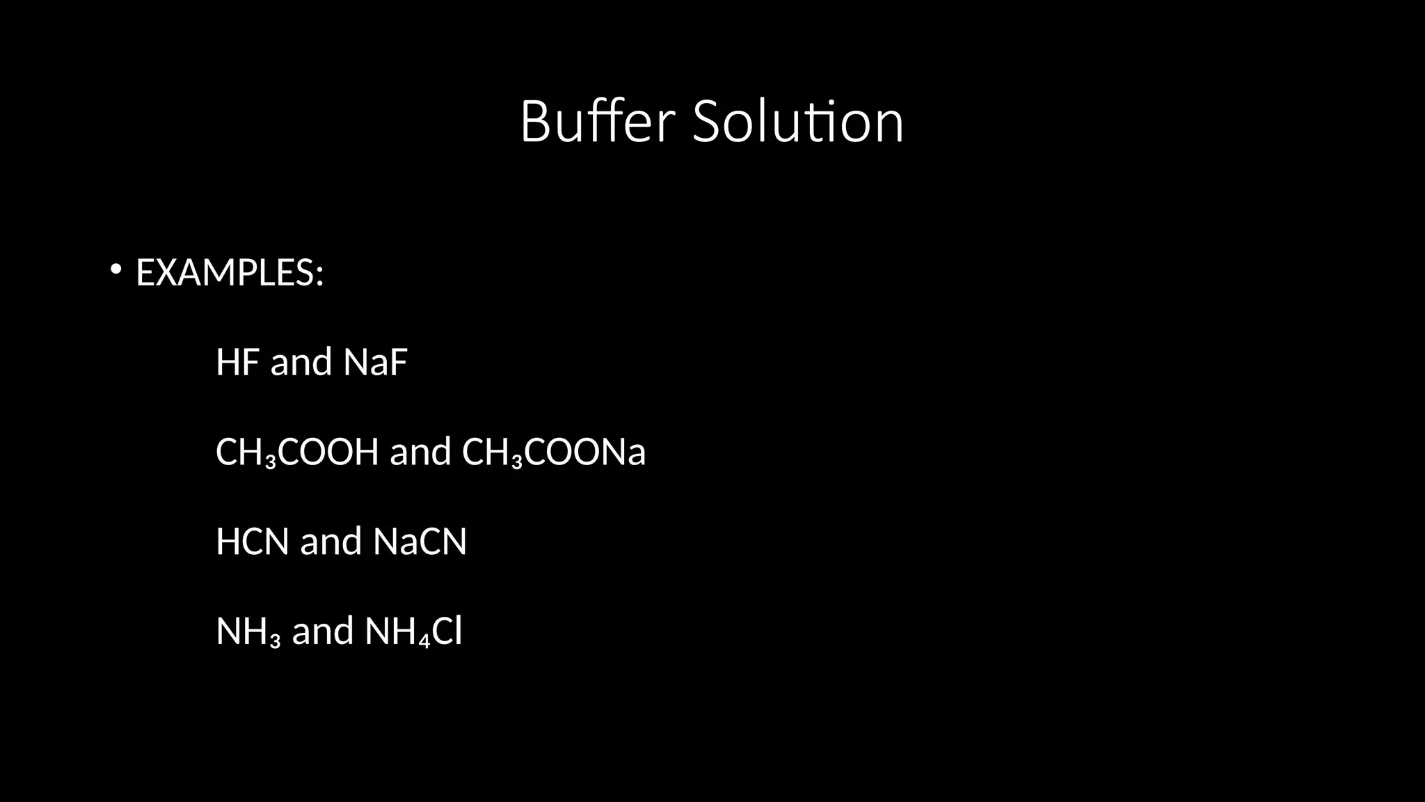 Buffer Solution
• EXAMPLES:
HF and NaF
CH₃COOH and CH₃COONa
HCN and NaCN
NH₃ and NH₄Cl
 