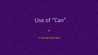 Use of “Can”
By
Er. Rampal Singh Ojha
 