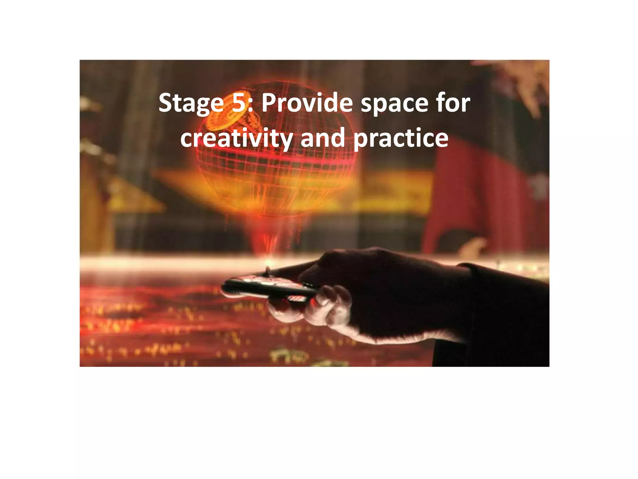 Stage 5: Provide space for
creativity and practice
 