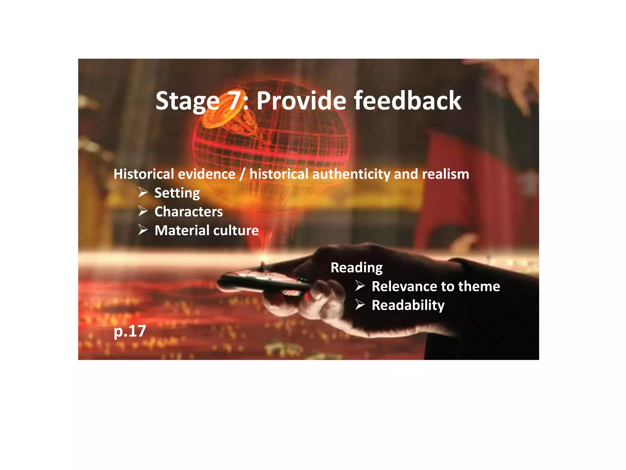 Stage 7: Provide feedback
p.17
Historical evidence / historical authenticity and realism
 Setting
 Characters
 Material culture
Reading
 Relevance to theme
 Readability
 