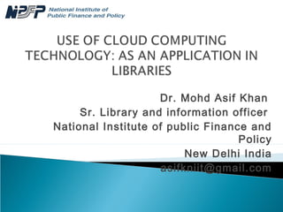Dr. Mohd Asif Khan
Sr. Library and information officer
National Institute of public Finance and
Policy
New Delhi India
asifkniit@gmail.com
 