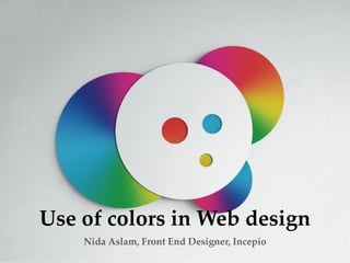Use of colors in Web design
    Nida Aslam, Front End Designer, Incepio
 