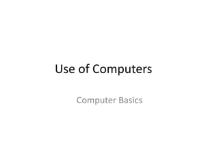 Use of Computers
Computer Basics
 