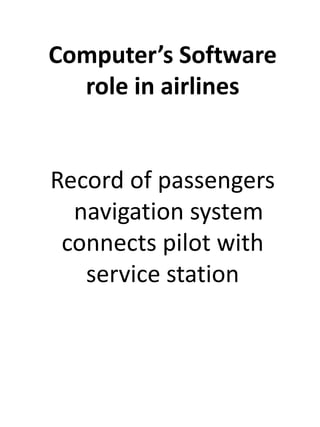 Computer’s Software 
role in airlines 
Record of passengers 
navigation system 
connects pilot with 
service station 
 