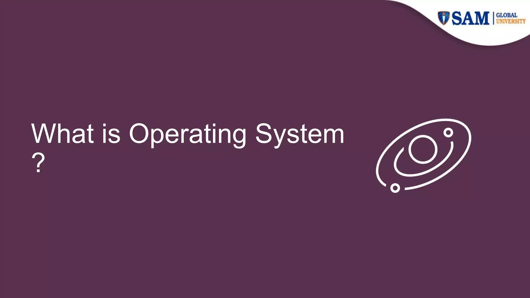 What is Operating System
?
 
