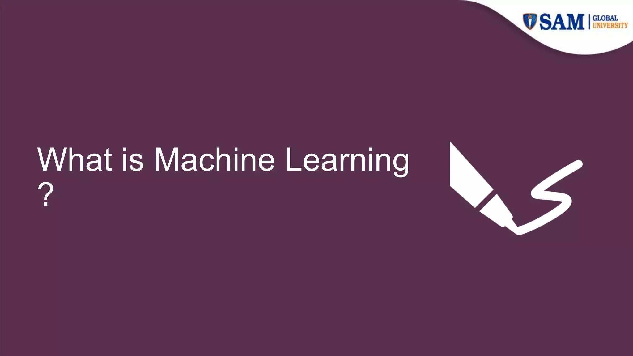 What is Machine Learning
?
 