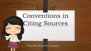 Use of
Conventions in
Citing Sources
Prepared by: Mrs. Jonette C. Landayan
 