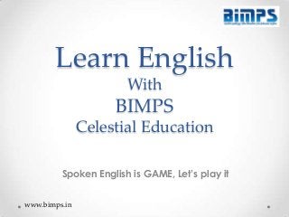 Learn English
With

BIMPS
Celestial Education
Spoken English is GAME, Let’s play it
www.bimps.in

 