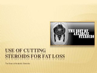 USE OF CUTTING
STEROIDS FOR FAT LOSS
The Best of Anabolic Steroids
 