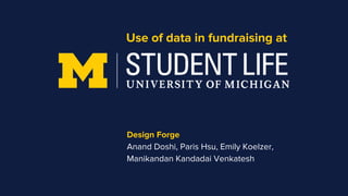 Use of data in fundraising at
Design Forge
Anand Doshi, Paris Hsu, Emily Koelzer,
Manikandan Kandadai Venkatesh
 
