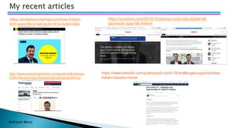 Bohitesh Misra
https://analyticsindiamag.com/how-fintech-
firm-xpay-life-is-taking-ai-ml-to-rural-india/
https://yourstory.com/2019/12/startup-rural-india-digital-bill-
payments-xpay-life-fintech
http://www.enterpriseitworld.com/guest-talk/xiphias-
holds-the-promise-of-transactional-transparency/
https://www.linkedin.com/pulse/post-covid-19-challenges-opportunities-
indian-industry-misra/
 