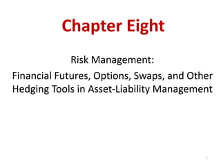 Chapter Eight
Risk Management:
Financial Futures, Options, Swaps, and Other
Hedging Tools in Asset-Liability Management
1
 