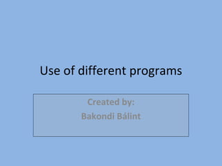 Use of different programs

        Created by:
       Bakondi Bálint
 