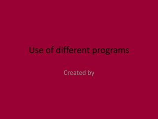 Use of different programs

        Created by
 