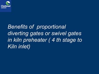 Benefits of proportional
diverting gates or swivel gates
in kiln preheater ( 4 th stage to
Kiln inlet)
 