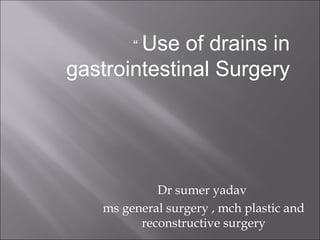 “ Use of drains in
gastrointestinal Surgery
Dr sumer yadav
ms general surgery , mch plastic and
reconstructive surgery
 
