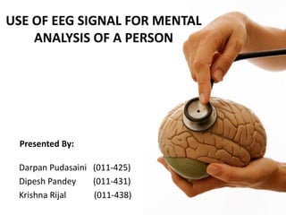 USE OF EEG SIGNAL FOR MENTAL
ANALYSIS OF A PERSON
Darpan Pudasaini (011-425)
Dipesh Pandey (011-431)
Krishna Rijal (011-438)
Presented By:
 