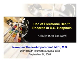 Use of Electronic Health
               Records in U.S. Hospitals
               R    d i US H       it l

                    A Review of Jha et al. (2009)




Nawanan Theera-Ampornpunt, M.D., M.S.
     UMN Health Informatics Journal Club
           September 24, 2009
 