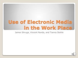 Use of Electronic Media
in the Work Place
James Shruga, Vincent Renda, and Tianna Stehle
 