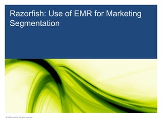 Razorfish: Use of EMR for Marketing
     Segmentation




© 2009 Razorfish. All rights reserved.
 