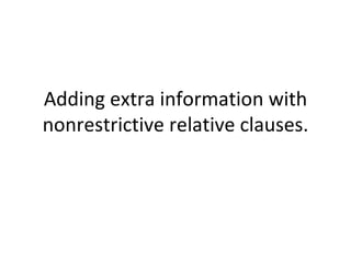 Adding extra information with nonrestrictive relative clauses. 